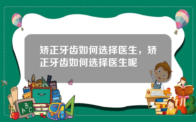矫正牙齿如何选择医生，矫正牙齿如何选择医生呢