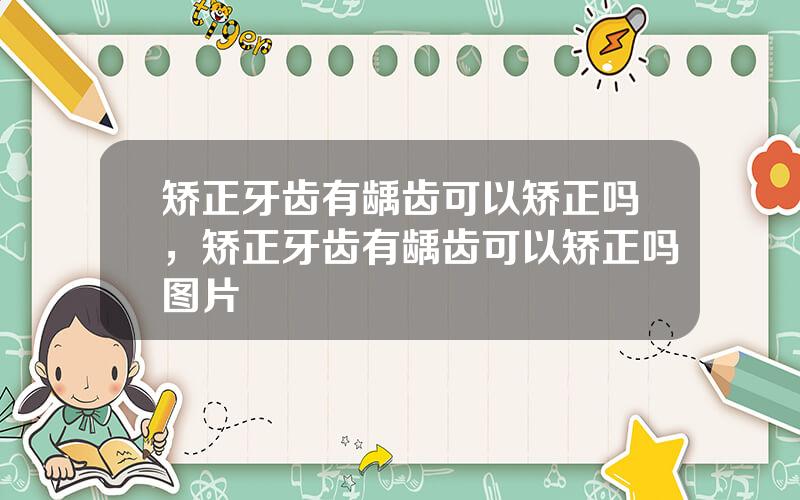 矫正牙齿有龋齿可以矫正吗，矫正牙齿有龋齿可以矫正吗图片