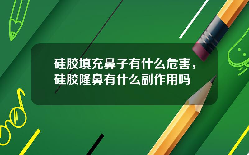 硅胶填充鼻子有什么危害，硅胶隆鼻有什么副作用吗