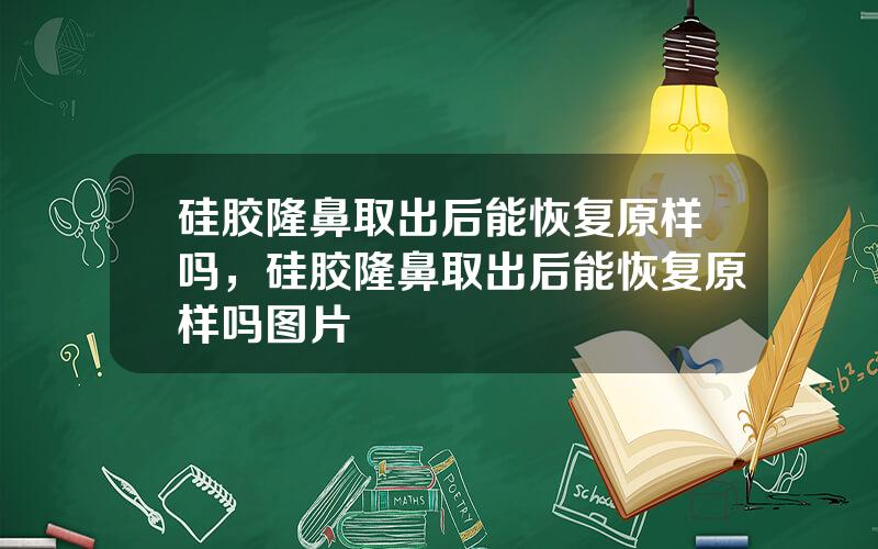 硅胶隆鼻取出后能恢复原样吗，硅胶隆鼻取出后能恢复原样吗图片