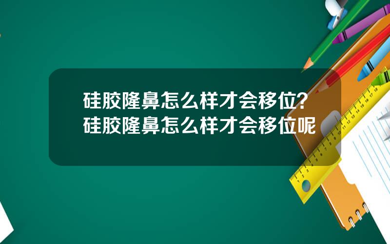 硅胶隆鼻怎么样才会移位？硅胶隆鼻怎么样才会移位呢