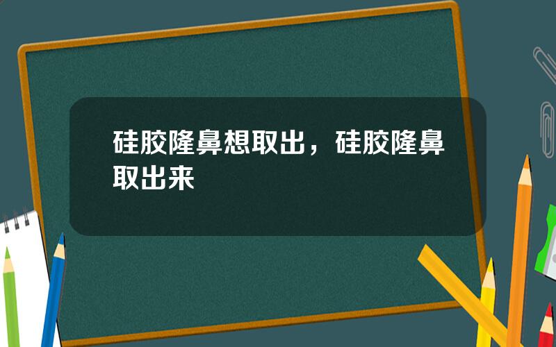 硅胶隆鼻想取出，硅胶隆鼻取出来
