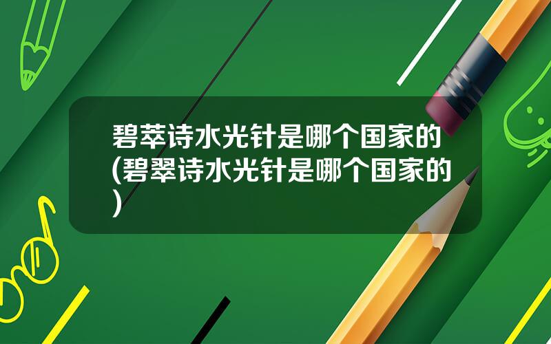 碧萃诗水光针是哪个国家的(碧翠诗水光针是哪个国家的)
