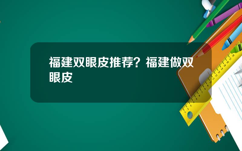福建双眼皮推荐？福建做双眼皮