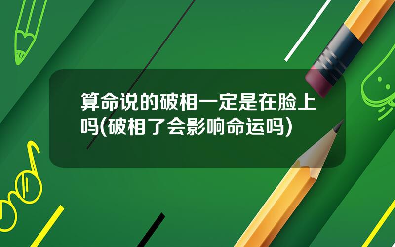 算命说的破相一定是在脸上吗(破相了会影响命运吗)