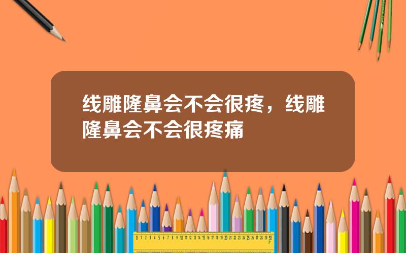 线雕隆鼻会不会很疼，线雕隆鼻会不会很疼痛