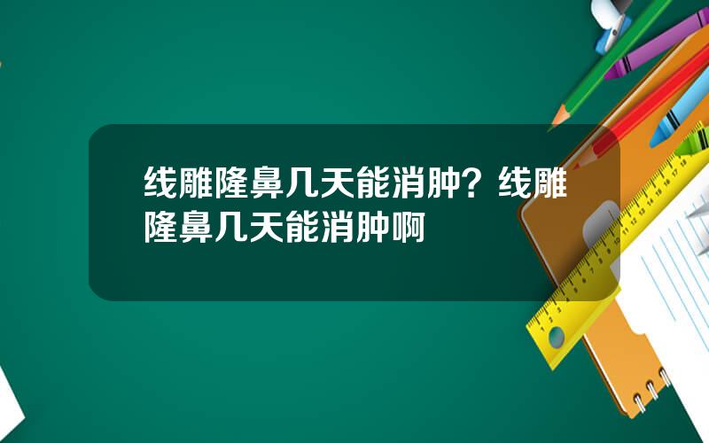线雕隆鼻几天能消肿？线雕隆鼻几天能消肿啊