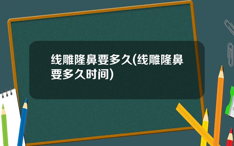 线雕隆鼻要多久(线雕隆鼻要多久时间)