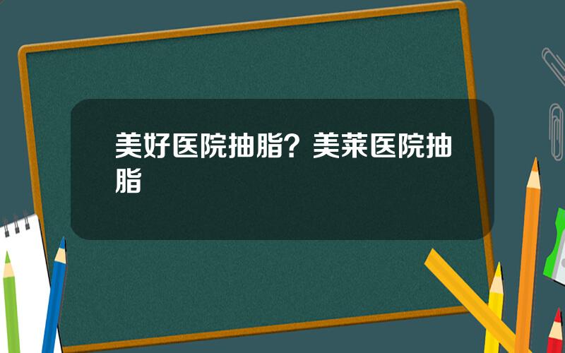 美好医院抽脂？美莱医院抽脂
