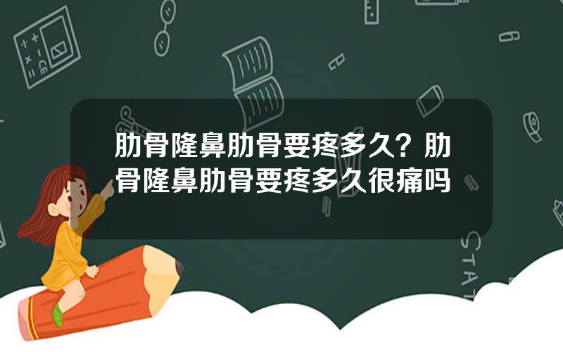 肋骨隆鼻肋骨要疼多久？肋骨隆鼻肋骨要疼多久很痛吗