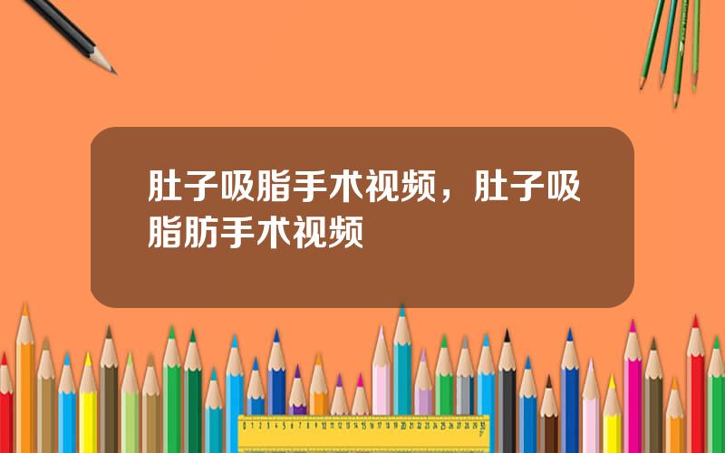肚子吸脂手术视频，肚子吸脂肪手术视频