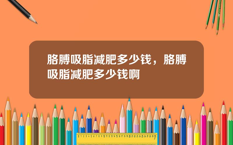 胳膊吸脂减肥多少钱，胳膊吸脂减肥多少钱啊