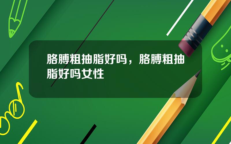 胳膊粗抽脂好吗，胳膊粗抽脂好吗女性