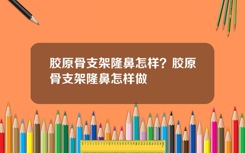 胶原骨支架隆鼻怎样？胶原骨支架隆鼻怎样做