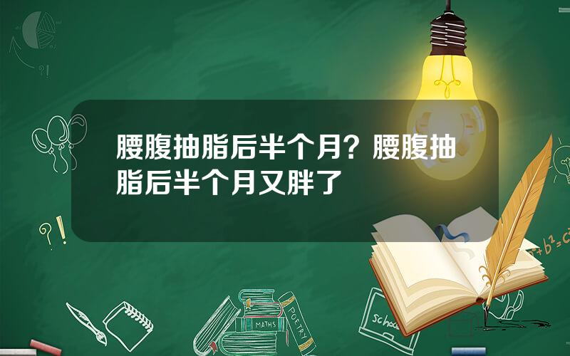 腰腹抽脂后半个月？腰腹抽脂后半个月又胖了