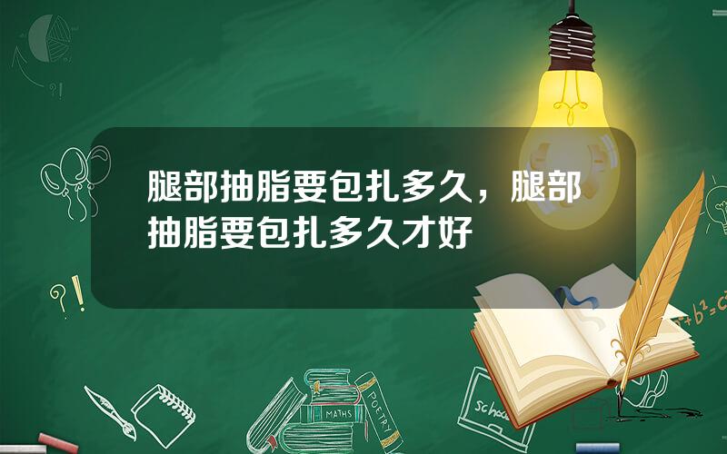 腿部抽脂要包扎多久，腿部抽脂要包扎多久才好
