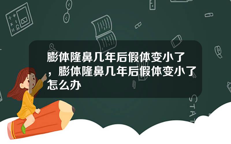 膨体隆鼻几年后假体变小了，膨体隆鼻几年后假体变小了怎么办