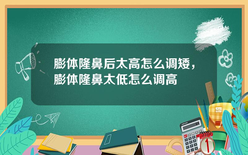 膨体隆鼻后太高怎么调矮，膨体隆鼻太低怎么调高