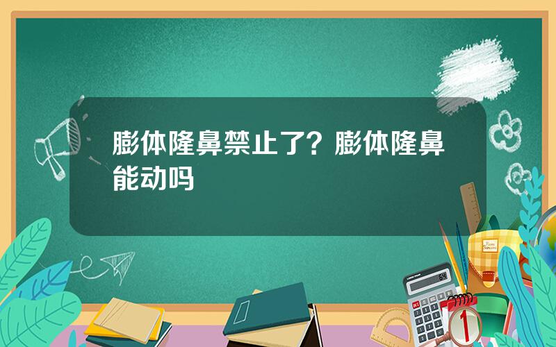 膨体隆鼻禁止了？膨体隆鼻能动吗