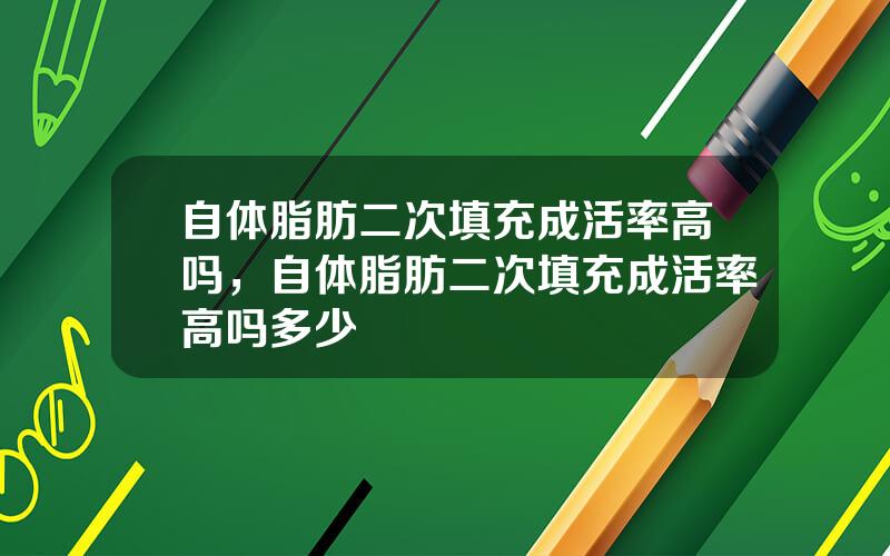 自体脂肪二次填充成活率高吗，自体脂肪二次填充成活率高吗多少