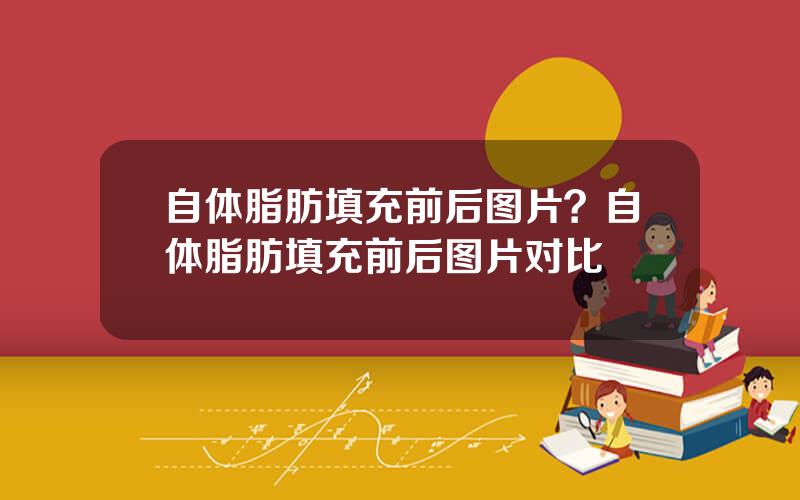 自体脂肪填充前后图片？自体脂肪填充前后图片对比