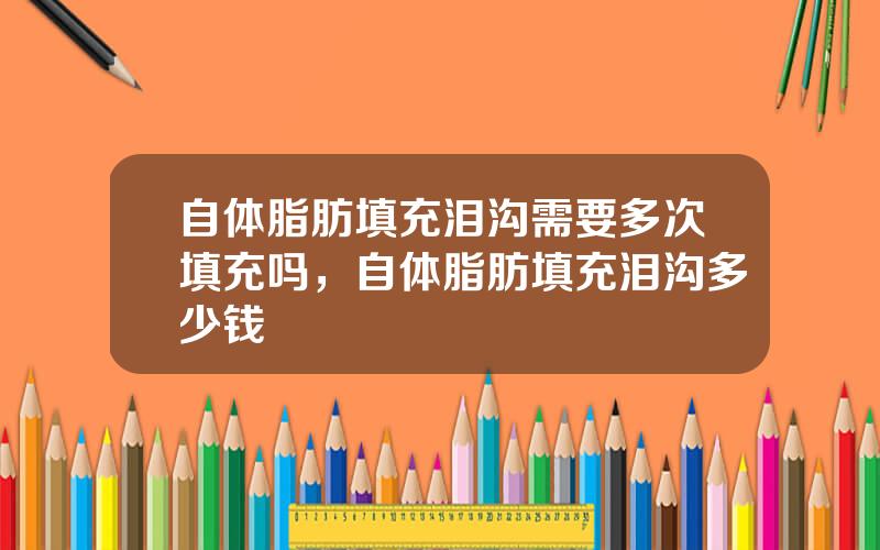 自体脂肪填充泪沟需要多次填充吗，自体脂肪填充泪沟多少钱