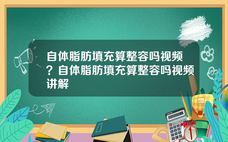 自体脂肪填充算整容吗视频？自体脂肪填充算整容吗视频讲解