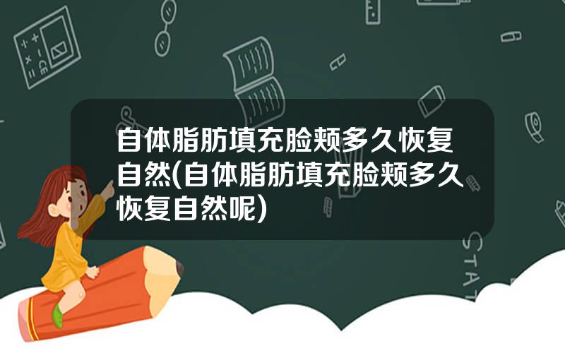自体脂肪填充脸颊多久恢复自然(自体脂肪填充脸颊多久恢复自然呢)