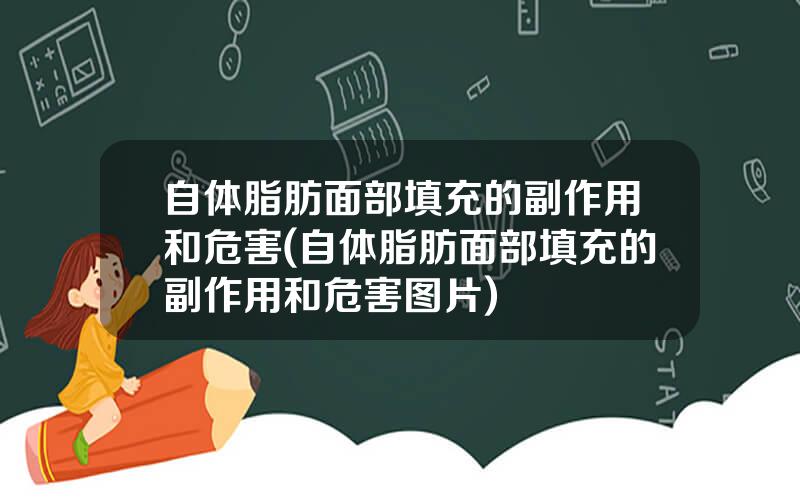 自体脂肪面部填充的副作用和危害(自体脂肪面部填充的副作用和危害图片)