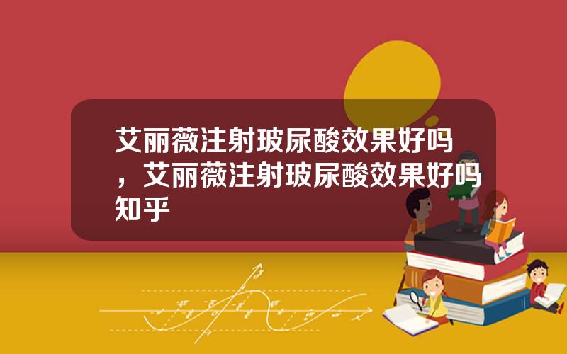 艾丽薇注射玻尿酸效果好吗，艾丽薇注射玻尿酸效果好吗知乎
