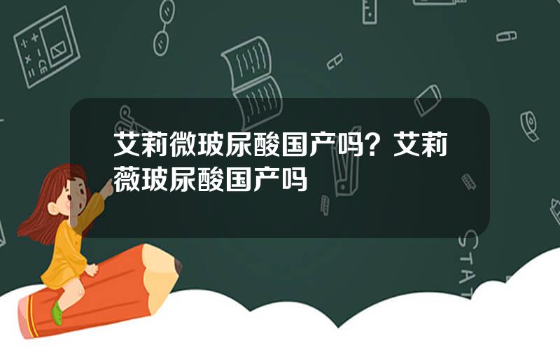 艾莉微玻尿酸国产吗？艾莉薇玻尿酸国产吗