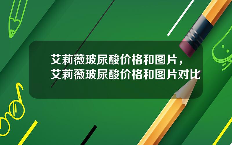 艾莉薇玻尿酸价格和图片，艾莉薇玻尿酸价格和图片对比
