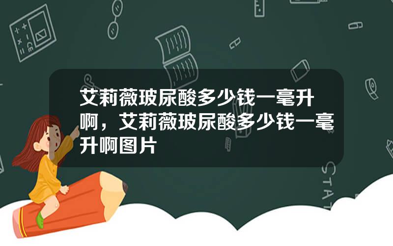 艾莉薇玻尿酸多少钱一毫升啊，艾莉薇玻尿酸多少钱一毫升啊图片