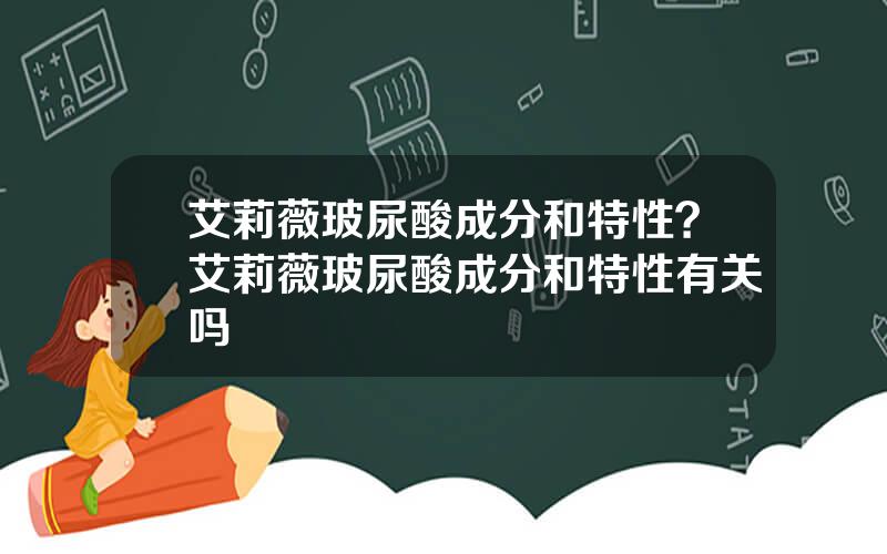 艾莉薇玻尿酸成分和特性？艾莉薇玻尿酸成分和特性有关吗
