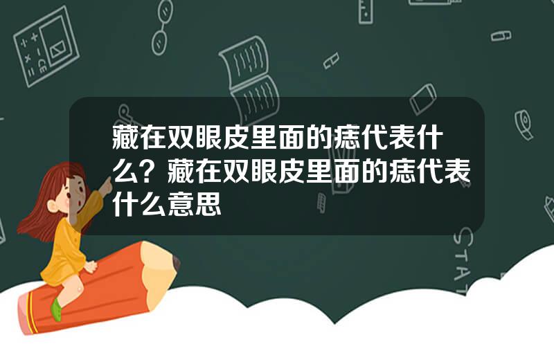 藏在双眼皮里面的痣代表什么？藏在双眼皮里面的痣代表什么意思