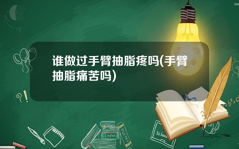 谁做过手臂抽脂疼吗(手臂抽脂痛苦吗)