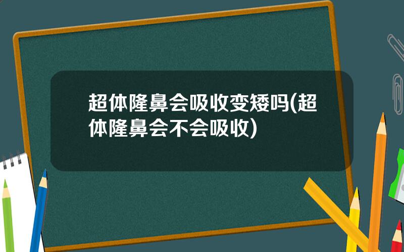 超体隆鼻会吸收变矮吗(超体隆鼻会不会吸收)