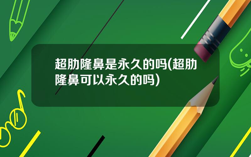 超肋隆鼻是永久的吗(超肋隆鼻可以永久的吗)