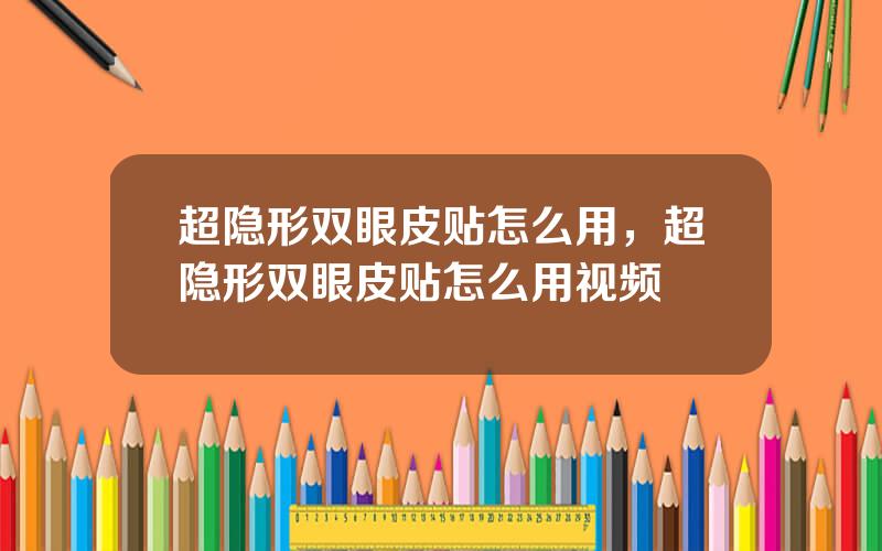 超隐形双眼皮贴怎么用，超隐形双眼皮贴怎么用视频