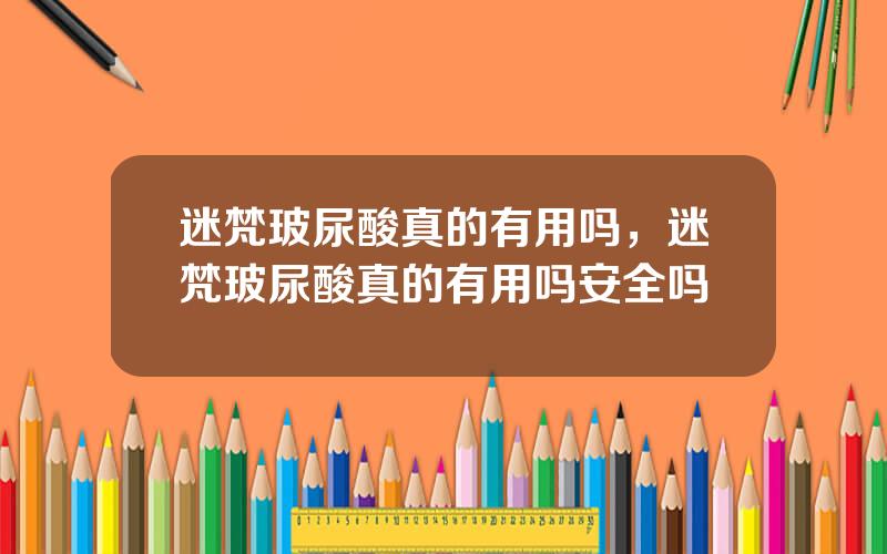 迷梵玻尿酸真的有用吗，迷梵玻尿酸真的有用吗安全吗