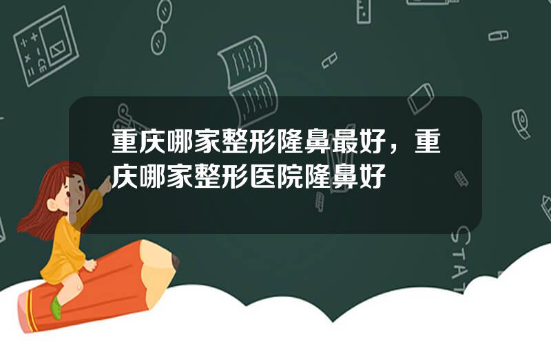 重庆哪家整形隆鼻最好，重庆哪家整形医院隆鼻好