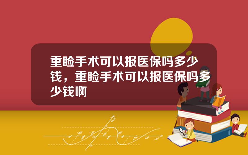 重睑手术可以报医保吗多少钱，重睑手术可以报医保吗多少钱啊