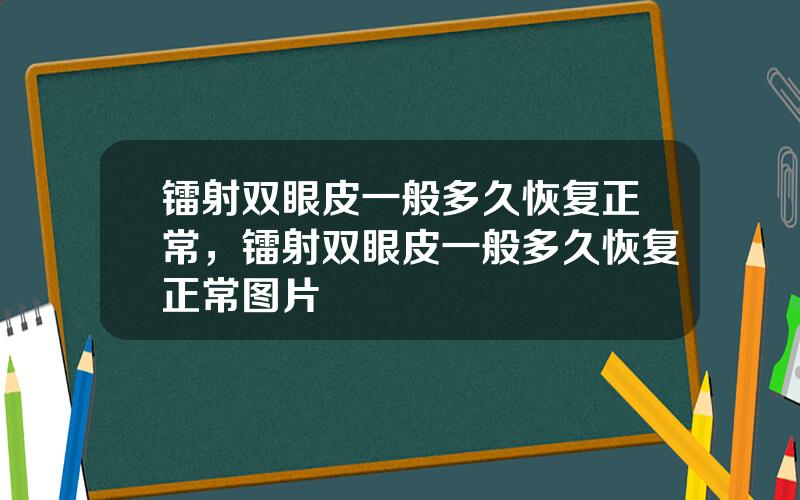 镭射双眼皮一般多久恢复正常，镭射双眼皮一般多久恢复正常图片