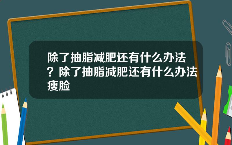 除了抽脂减肥还有什么办法？除了抽脂减肥还有什么办法瘦脸