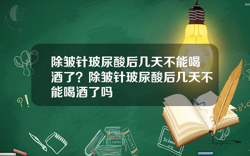 除皱针玻尿酸后几天不能喝酒了？除皱针玻尿酸后几天不能喝酒了吗