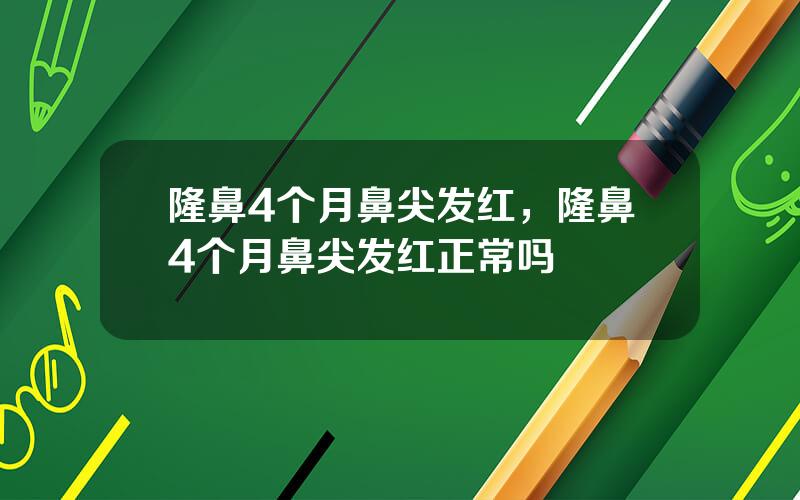 隆鼻4个月鼻尖发红，隆鼻4个月鼻尖发红正常吗