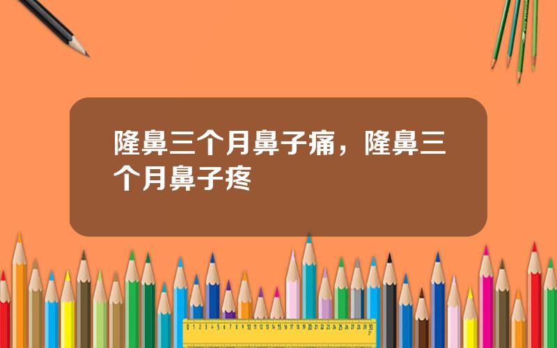隆鼻三个月鼻子痛，隆鼻三个月鼻子疼