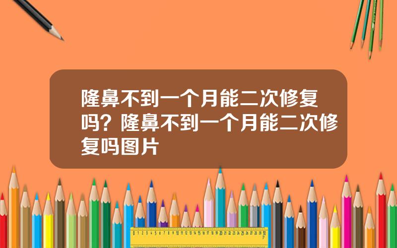 隆鼻不到一个月能二次修复吗？隆鼻不到一个月能二次修复吗图片