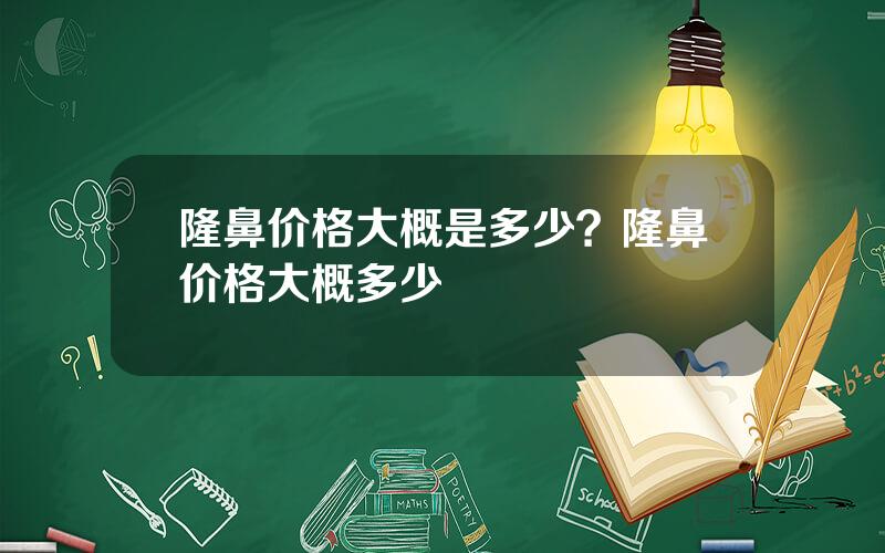 隆鼻价格大概是多少？隆鼻价格大概多少
