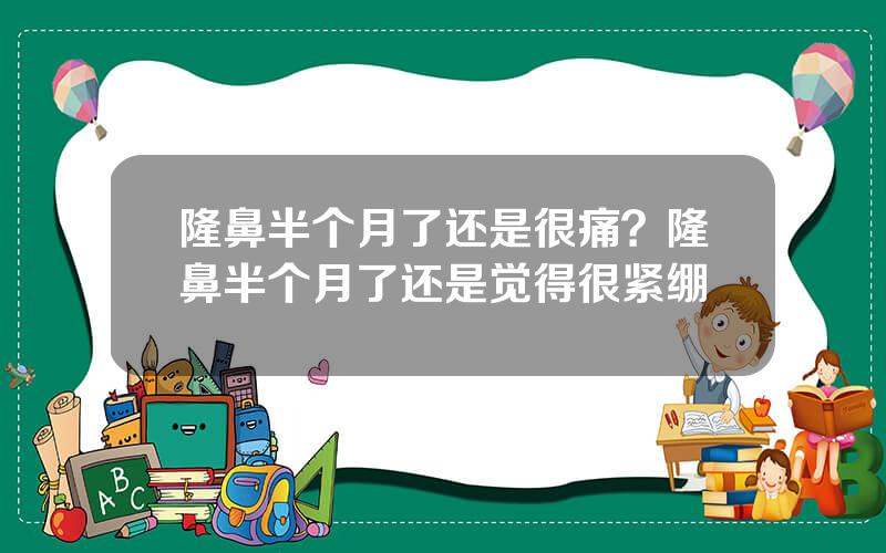 隆鼻半个月了还是很痛？隆鼻半个月了还是觉得很紧绷